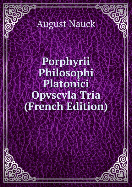 Porphyrii Philosophi Platonici Opvscvla Tria (French Edition)