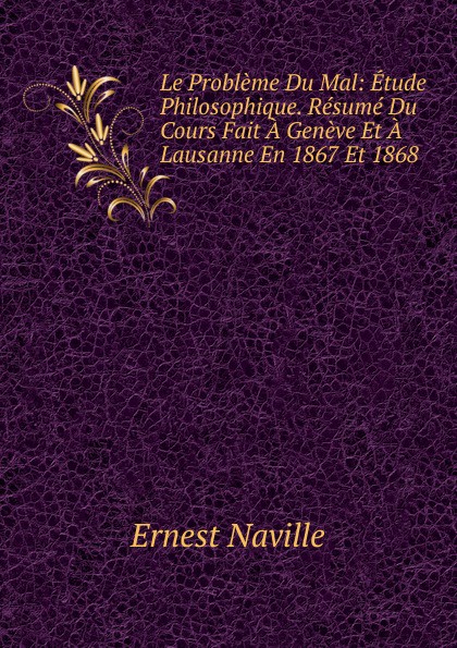 Le Probleme Du Mal: Etude Philosophique. Resume Du Cours Fait A Geneve Et A Lausanne En 1867 Et 1868