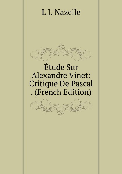 Etude Sur Alexandre Vinet: Critique De Pascal . (French Edition)