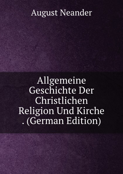 Allgemeine Geschichte Der Christlichen Religion Und Kirche . (German Edition)