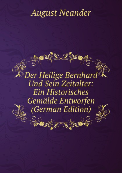 Der Heilige Bernhard Und Sein Zeitalter: Ein Historisches Gemalde Entworfen (German Edition)