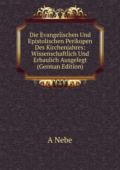 Die Evangelischen Und Epistolischen Perikopen Des Kirchenjahres: Wissenschaftlich Und Erbaulich Ausgelegt (German Edition)