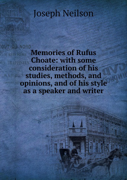 Memories of Rufus Choate: with some consideration of his studies, methods, and opinions, and of his style as a speaker and writer