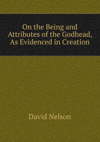 On the Being and Attributes of the Godhead, As Evidenced in Creation