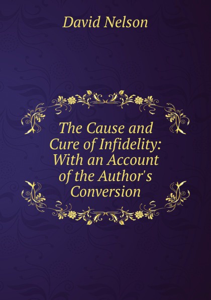 The Cause and Cure of Infidelity: With an Account of the Author.s Conversion