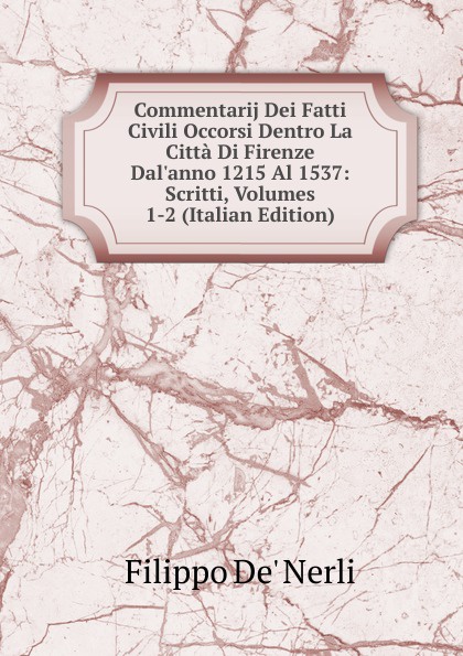 Commentarij Dei Fatti Civili Occorsi Dentro La Citta Di Firenze Dal.anno 1215 Al 1537: Scritti, Volumes 1-2 (Italian Edition)