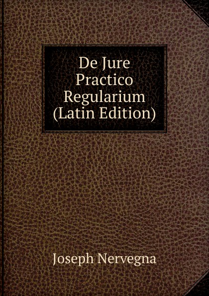 De Jure Practico Regularium (Latin Edition)