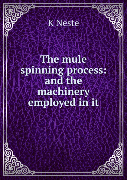 The mule spinning process: and the machinery employed in it