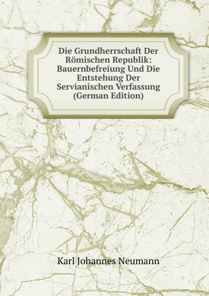 Die Grundherrschaft Der Romischen Republik: Bauernbefreiung Und Die Entstehung Der Servianischen Verfassung (German Edition)