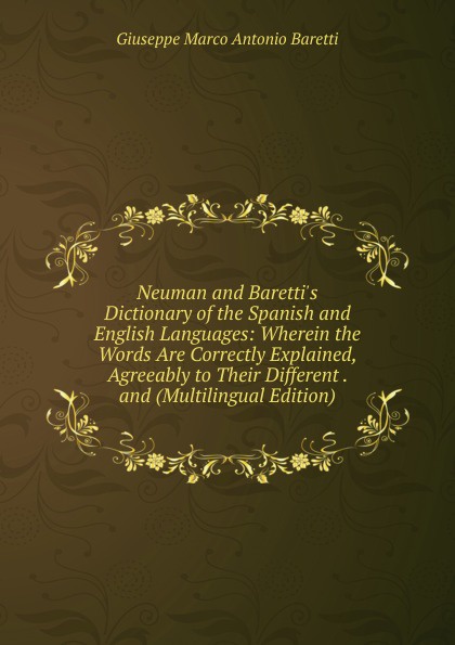Neuman and Baretti.s Dictionary of the Spanish and English Languages: Wherein the Words Are Correctly Explained, Agreeably to Their Different . and (Multilingual Edition)