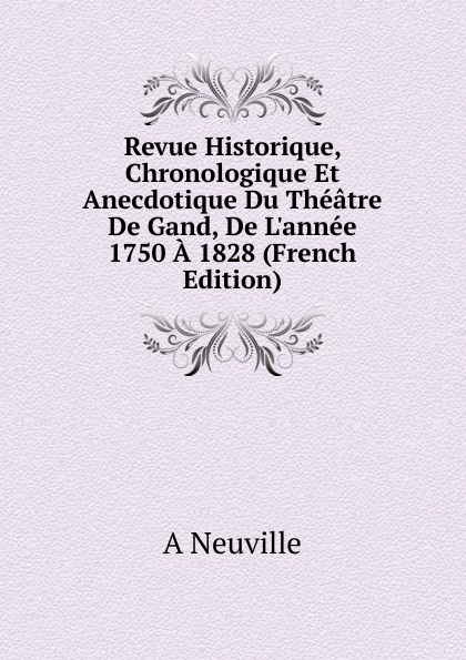Revue Historique, Chronologique Et Anecdotique Du Theatre De Gand, De L.annee 1750 A 1828 (French Edition)