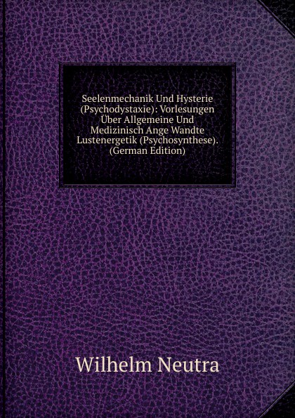 Seelenmechanik Und Hysterie (Psychodystaxie): Vorlesungen Uber Allgemeine Und Medizinisch Ange Wandte Lustenergetik (Psychosynthese). (German Edition)