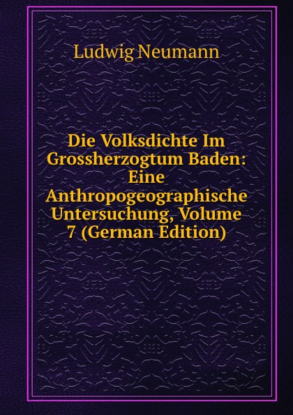 Die Volksdichte Im Grossherzogtum Baden: Eine Anthropogeographische Untersuchung, Volume 7 (German Edition)