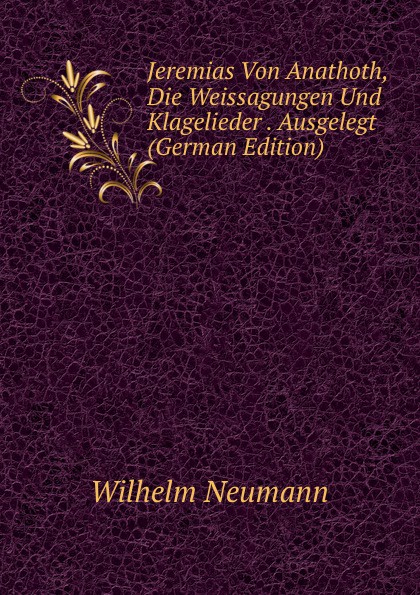 Jeremias Von Anathoth, Die Weissagungen Und Klagelieder . Ausgelegt (German Edition)
