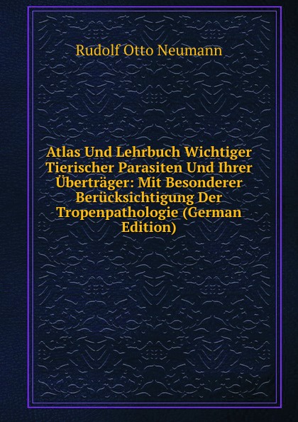 Atlas Und Lehrbuch Wichtiger Tierischer Parasiten Und Ihrer Ubertrager: Mit Besonderer Berucksichtigung Der Tropenpathologie (German Edition)