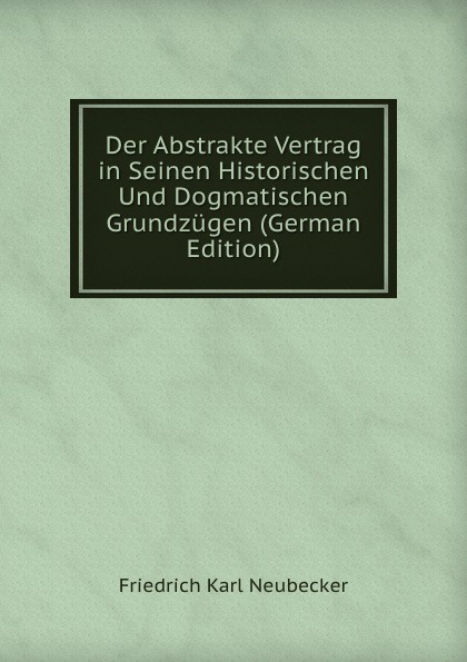 Der Abstrakte Vertrag in Seinen Historischen Und Dogmatischen Grundzugen (German Edition)