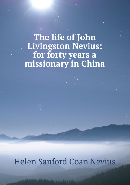 The life of John Livingston Nevius: for forty years a missionary in China