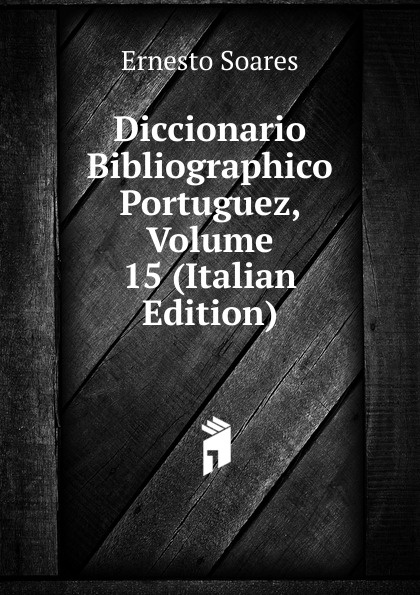 Diccionario Bibliographico Portuguez, Volume 15 (Italian Edition)