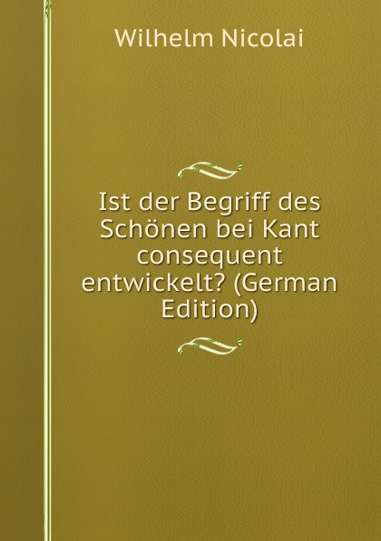 Ist der Begriff des Schonen bei Kant consequent entwickelt. (German Edition)
