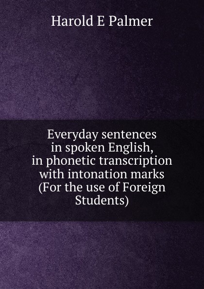 Everyday sentences in spoken English, in phonetic transcription with intonation marks (For the use of Foreign Students)