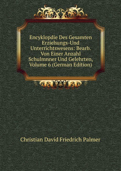 Encyklopdie Des Gesamten Erziehungs-Und Unterrichtswesens: Bearb. Von Einer Anzahl Schulmnner Und Gelehrten, Volume 6 (German Edition)