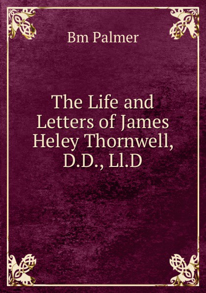 The Life and Letters of James Heley Thornwell, D.D., Ll.D.