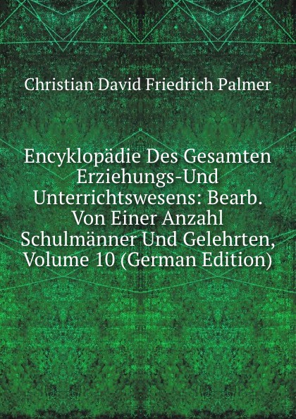 Encyklopadie Des Gesamten Erziehungs-Und Unterrichtswesens: Bearb. Von Einer Anzahl Schulmanner Und Gelehrten, Volume 10 (German Edition)