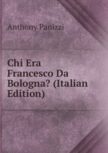 Chi Era Francesco Da Bologna. (Italian Edition)