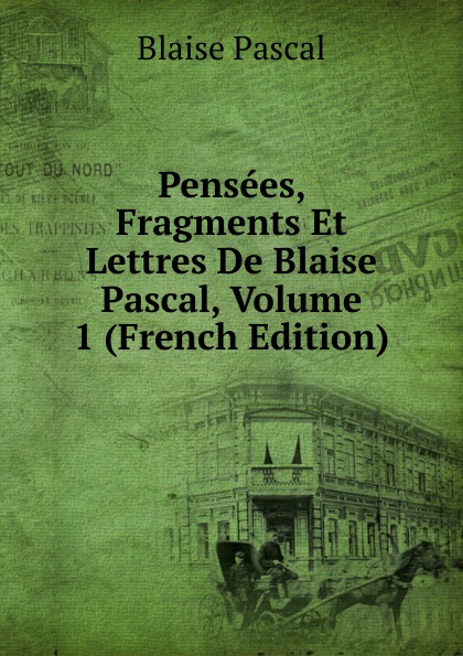 Pensees, Fragments Et Lettres De Blaise Pascal, Volume 1 (French Edition)