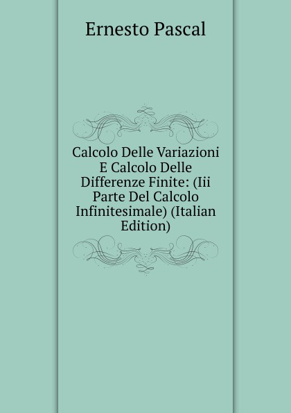 Calcolo Delle Variazioni E Calcolo Delle Differenze Finite: (Iii Parte Del Calcolo Infinitesimale) (Italian Edition)