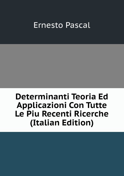 Determinanti Teoria Ed Applicazioni Con Tutte Le Piu Recenti Ricerche (Italian Edition)