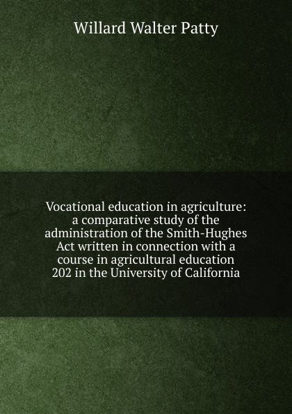 Vocational education in agriculture: a comparative study of the administration of the Smith-Hughes Act written in connection with a course in agricultural education 202 in the University of California