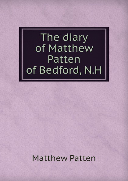 The diary of Matthew Patten of Bedford, N.H