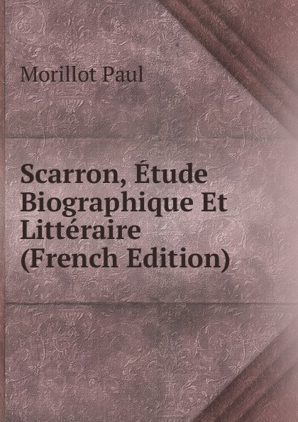 Scarron, Etude Biographique Et Litteraire (French Edition)