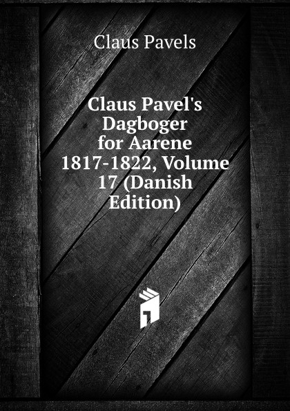 Claus Pavel.s Dagboger for Aarene 1817-1822, Volume 17 (Danish Edition)