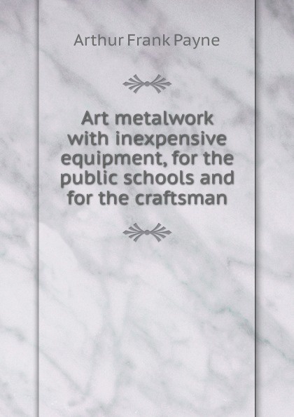 Art metalwork with inexpensive equipment, for the public schools and for the craftsman