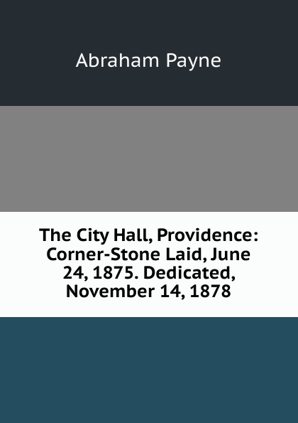 The City Hall, Providence: Corner-Stone Laid, June 24, 1875. Dedicated, November 14, 1878