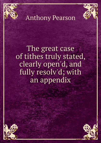 The great case of tithes truly stated, clearly open.d, and fully resolv.d; with an appendix