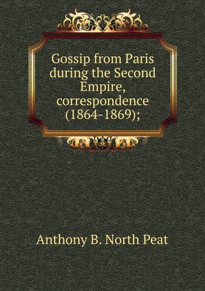 Gossip from Paris during the Second Empire, correspondence (1864-1869);