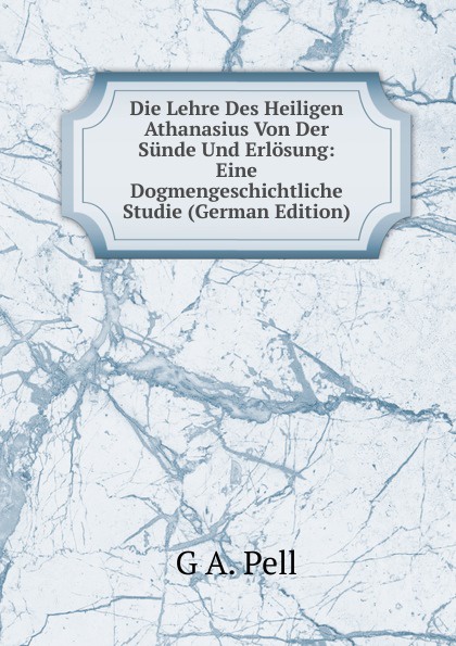 Die Lehre Des Heiligen Athanasius Von Der Sunde Und Erlosung: Eine Dogmengeschichtliche Studie (German Edition)