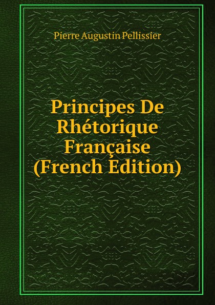 Principes De Rhetorique Francaise (French Edition)