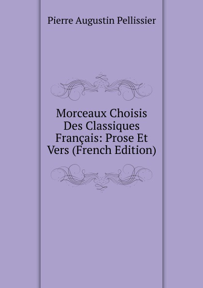 Morceaux Choisis Des Classiques Francais: Prose Et Vers (French Edition)