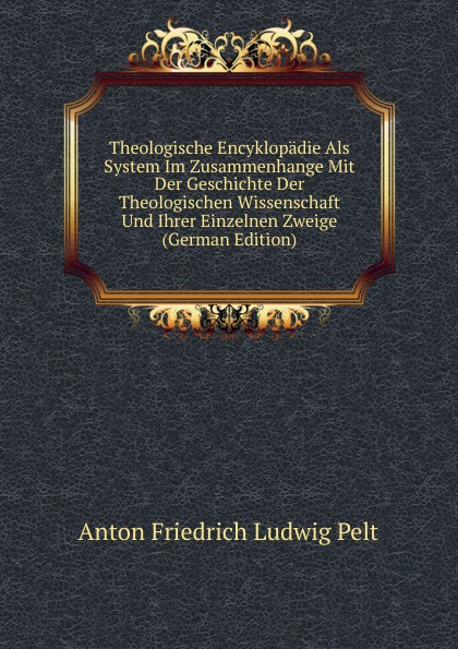 Theologische Encyklopadie Als System Im Zusammenhange Mit Der Geschichte Der Theologischen Wissenschaft Und Ihrer Einzelnen Zweige (German Edition)