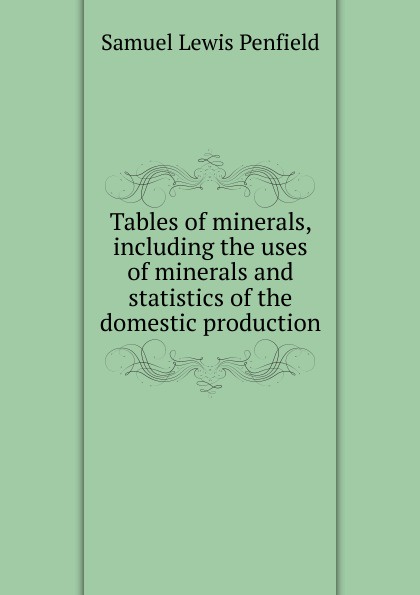 Tables of minerals, including the uses of minerals and statistics of the domestic production