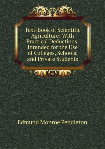 Text-Book of Scientific Agriculture: With Practical Deductions: Intended for the Use of Colleges, Schools, and Private Students