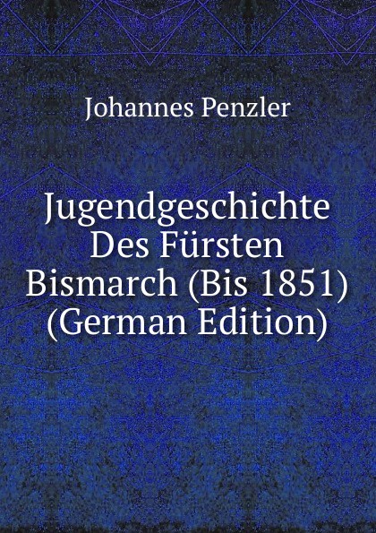 Jugendgeschichte Des Fursten Bismarch (Bis 1851) (German Edition)
