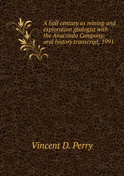 A half century as mining and exploration geologist with the Anaconda Company: oral history transcript, 1991