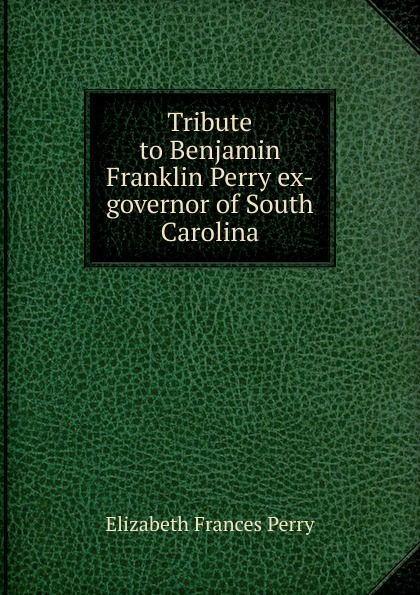 Tribute to Benjamin Franklin Perry ex-governor of South Carolina