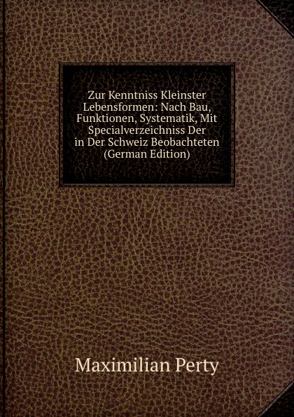 Zur Kenntniss Kleinster Lebensformen: Nach Bau, Funktionen, Systematik, Mit Specialverzeichniss Der in Der Schweiz Beobachteten (German Edition)