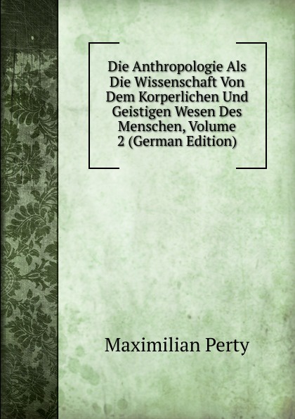 Die Anthropologie Als Die Wissenschaft Von Dem Korperlichen Und Geistigen Wesen Des Menschen, Volume 2 (German Edition)